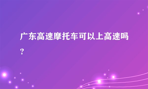 广东高速摩托车可以上高速吗？