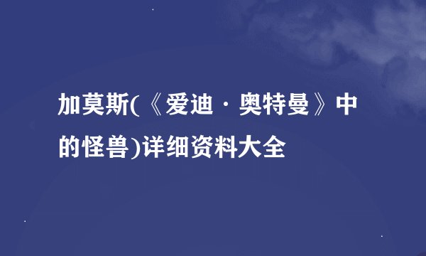 加莫斯(《爱迪·奥特曼》中的怪兽)详细资料大全