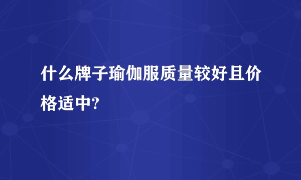 什么牌子瑜伽服质量较好且价格适中?