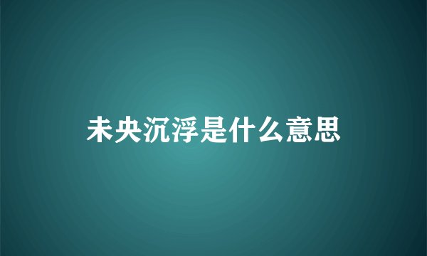 未央沉浮是什么意思