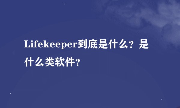 Lifekeeper到底是什么？是什么类软件？