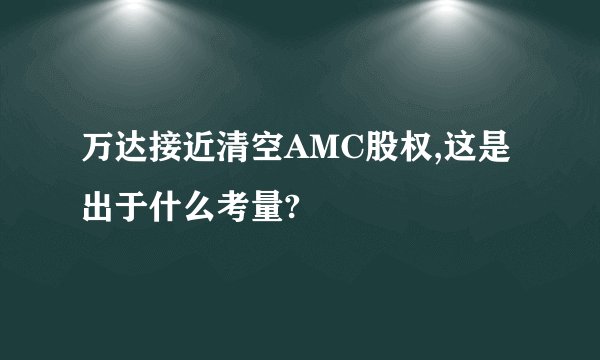 万达接近清空AMC股权,这是出于什么考量?