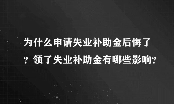 为什么申请失业补助金后悔了？领了失业补助金有哪些影响？