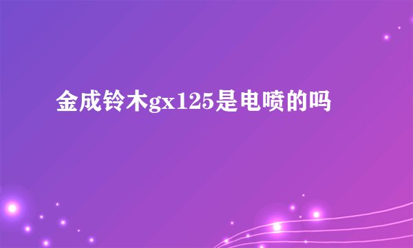 金成铃木gx125是电喷的吗