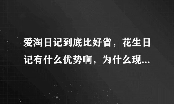 爱淘日记到底比好省，花生日记有什么优势啊，为什么现在说这个的人这么多？