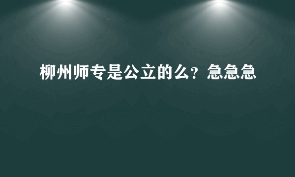 柳州师专是公立的么？急急急