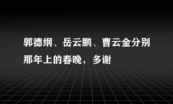 郭德纲、岳云鹏、曹云金分别那年上的春晚，多谢