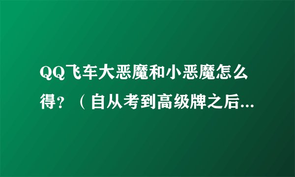 QQ飞车大恶魔和小恶魔怎么得？（自从考到高级牌之后就很少得到了。）