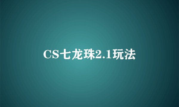 CS七龙珠2.1玩法