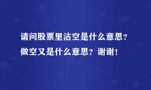 请问股票里沽空是什么意思？做空又是什么意思？谢谢！