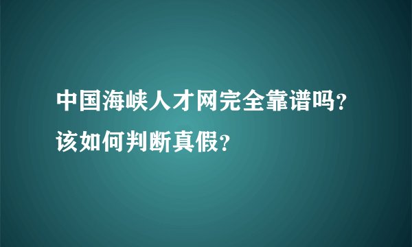 中国海峡人才网完全靠谱吗？该如何判断真假？