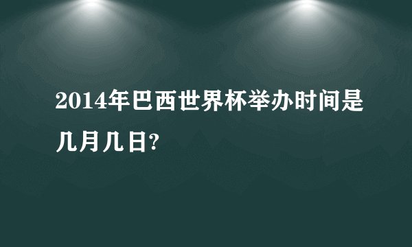 2014年巴西世界杯举办时间是几月几日?
