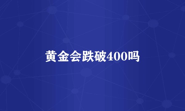 黄金会跌破400吗