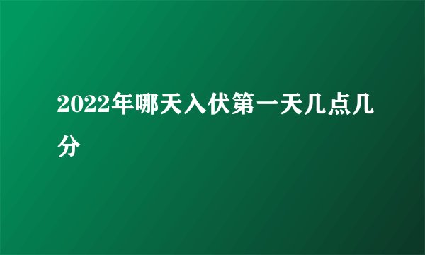2022年哪天入伏第一天几点几分