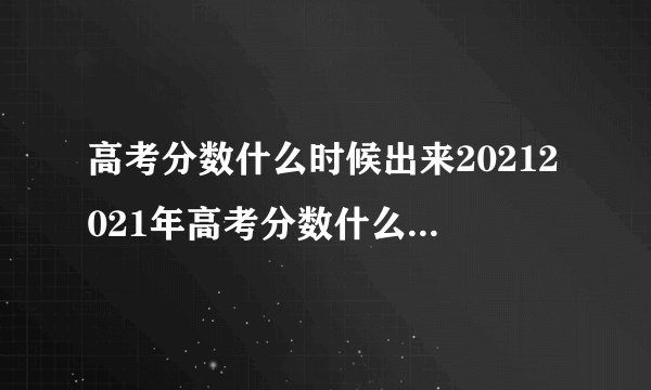 高考分数什么时候出来20212021年高考分数什么时候出来