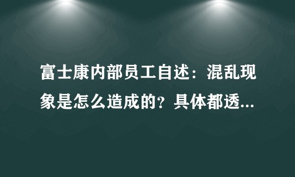 富士康内部员工自述：混乱现象是怎么造成的？具体都透露了哪些信息？