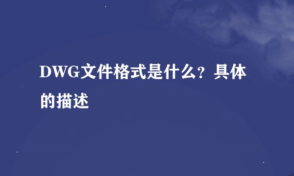 DWG文件格式是什么？具体的描述