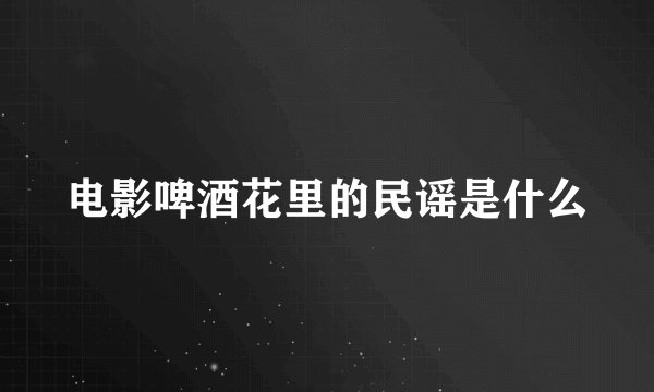电影啤酒花里的民谣是什么