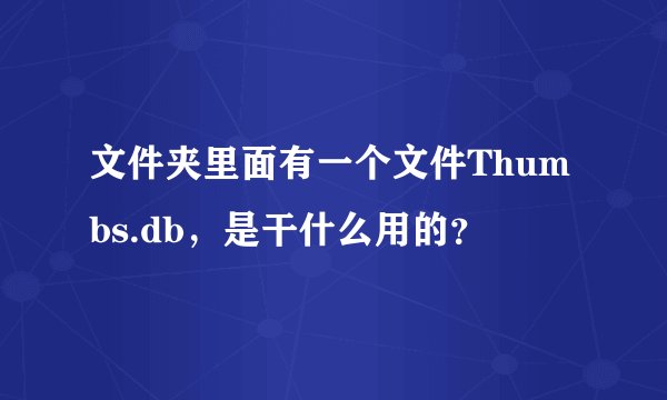文件夹里面有一个文件Thumbs.db，是干什么用的？