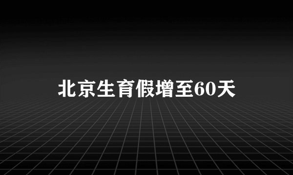 北京生育假增至60天
