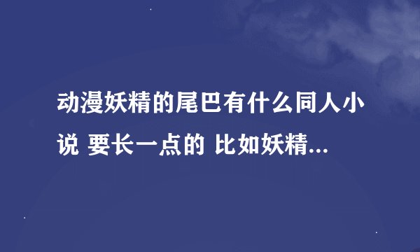 动漫妖精的尾巴有什么同人小说 要长一点的 比如妖精的尾巴之太子 妖精的尾巴之天堂之羽