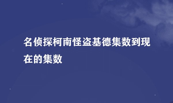 名侦探柯南怪盗基德集数到现在的集数