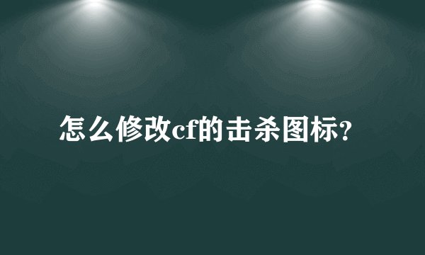 怎么修改cf的击杀图标？