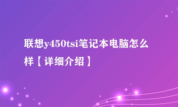 联想y450tsi笔记本电脑怎么样【详细介绍】