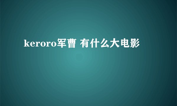 keroro军曹 有什么大电影