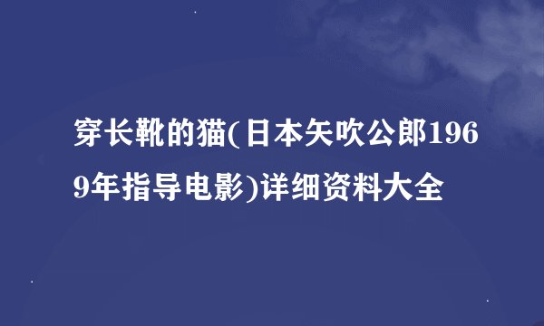 穿长靴的猫(日本矢吹公郎1969年指导电影)详细资料大全