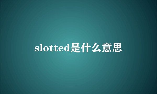 slotted是什么意思