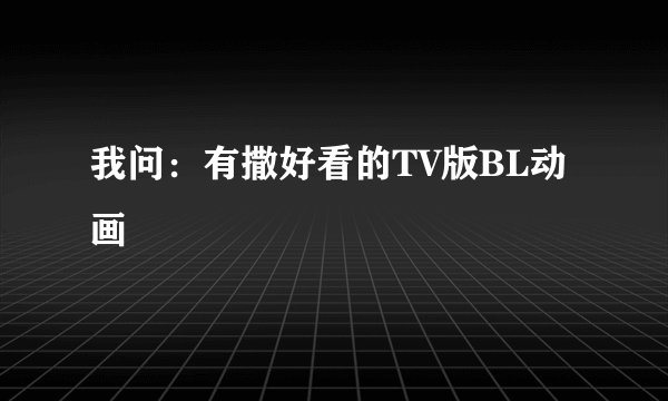 我问：有撒好看的TV版BL动画