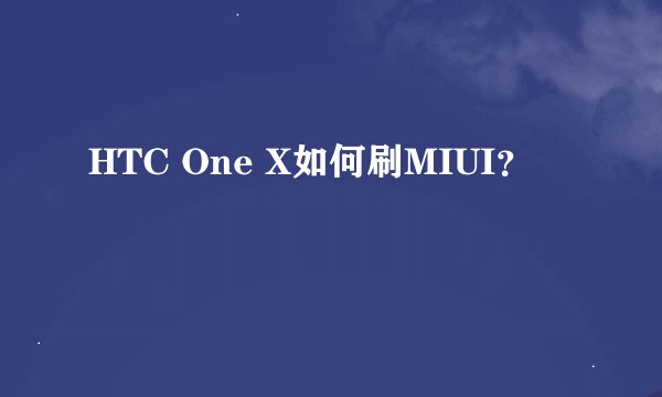HTC One X如何刷MIUI？
