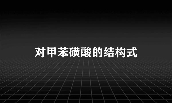 对甲苯磺酸的结构式