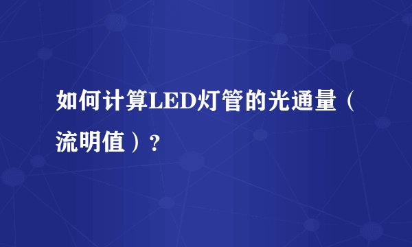 如何计算LED灯管的光通量（流明值）？