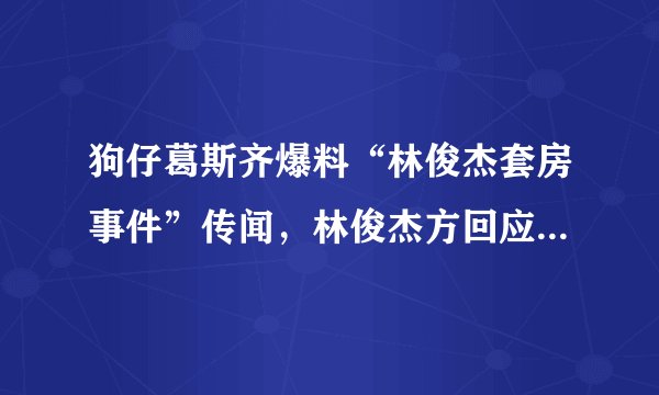狗仔葛斯齐爆料“林俊杰套房事件”传闻，林俊杰方回应说了什么？