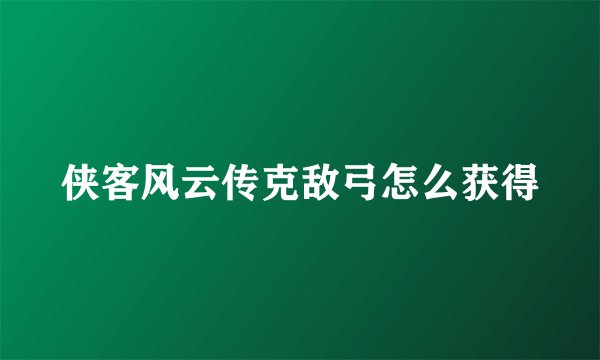 侠客风云传克敌弓怎么获得
