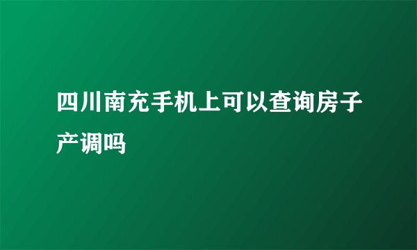 四川南充手机上可以查询房子产调吗