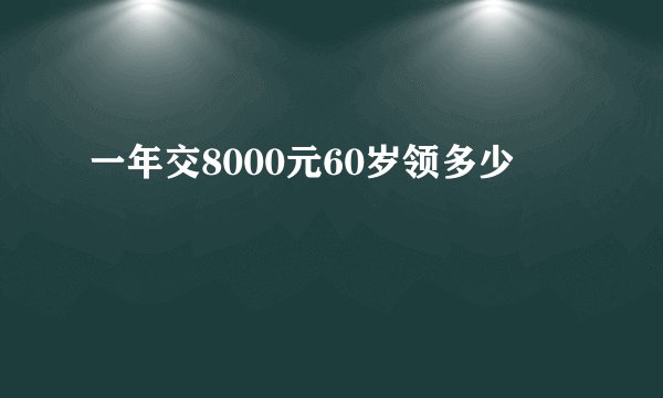 一年交8000元60岁领多少