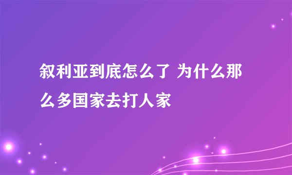 叙利亚到底怎么了 为什么那么多国家去打人家