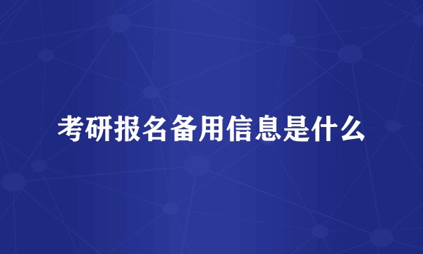 考研报名备用信息是什么