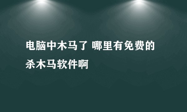 电脑中木马了 哪里有免费的杀木马软件啊