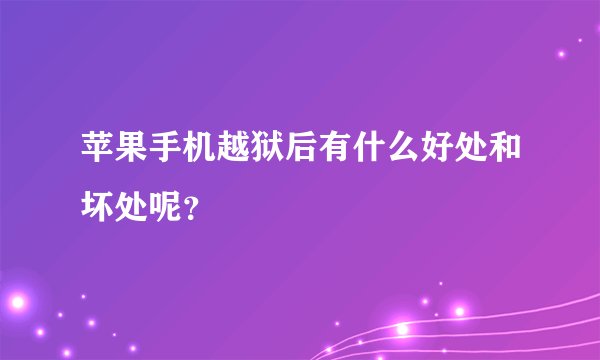 苹果手机越狱后有什么好处和坏处呢？