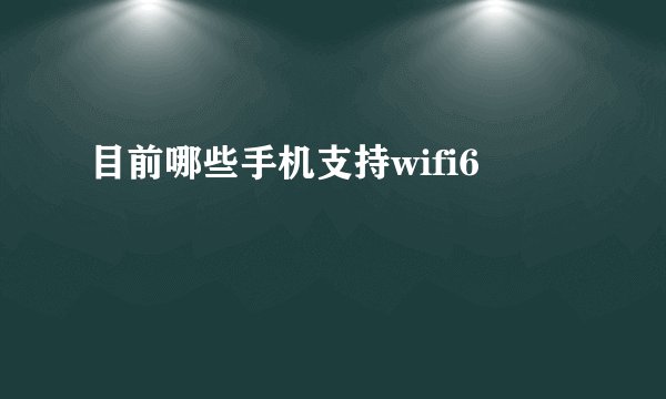 目前哪些手机支持wifi6