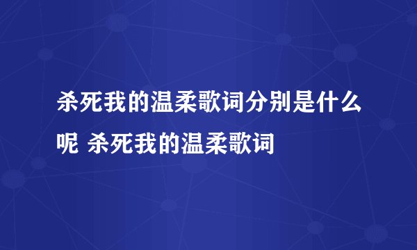 杀死我的温柔歌词分别是什么呢 杀死我的温柔歌词