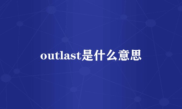 outlast是什么意思