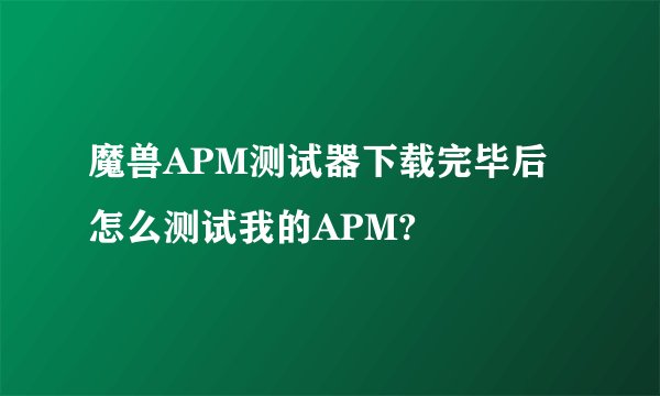 魔兽APM测试器下载完毕后怎么测试我的APM?