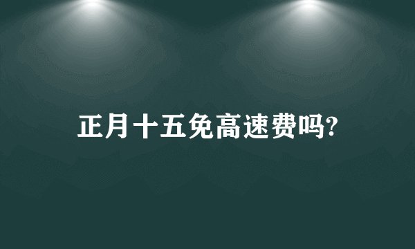 正月十五免高速费吗?