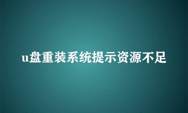 u盘重装系统提示资源不足