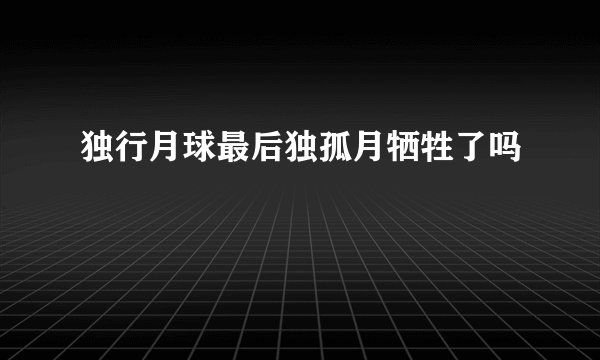 独行月球最后独孤月牺牲了吗